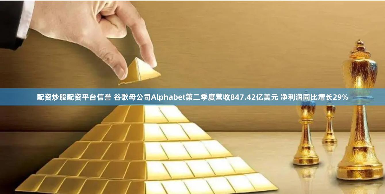 配资炒股配资平台信誉 谷歌母公司Alphabet第二季度营收847.42亿美元 净利润同比增长29%