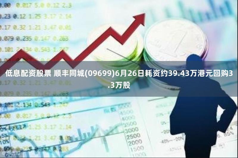 低息配资股票 顺丰同城(09699)6月26日耗资约39.43万港元回购3.3万股