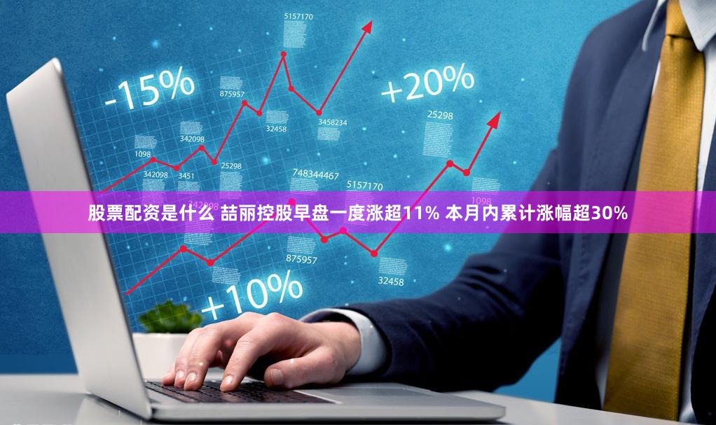 股票配资是什么 喆丽控股早盘一度涨超11% 本月内累计涨幅超30%