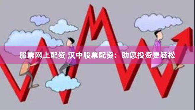 股票网上配资 汉中股票配资：助您投资更轻松