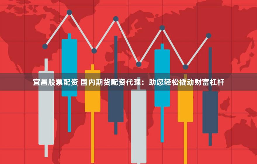 宜昌股票配资 国内期货配资代理：助您轻松撬动财富杠杆