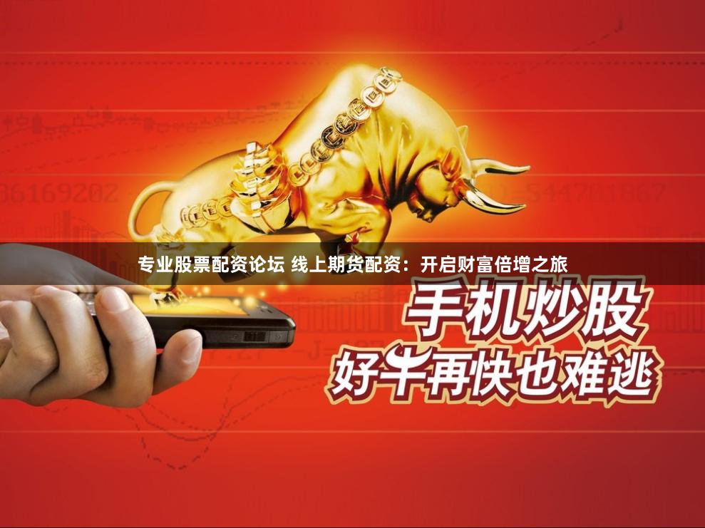 专业股票配资论坛 线上期货配资：开启财富倍增之旅