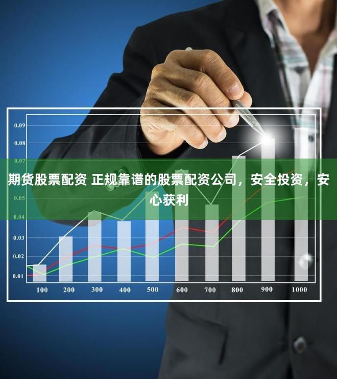 期货股票配资 正规靠谱的股票配资公司，安全投资，安心获利