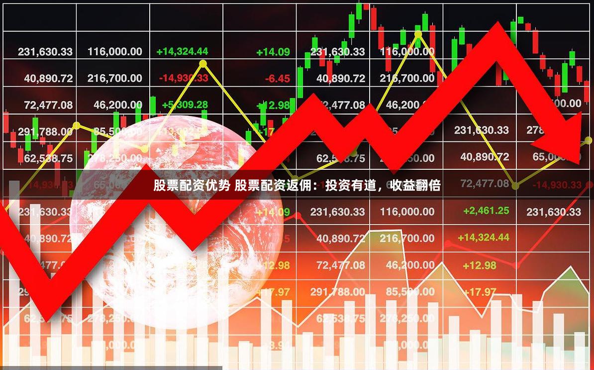 股票配资优势 股票配资返佣：投资有道，收益翻倍