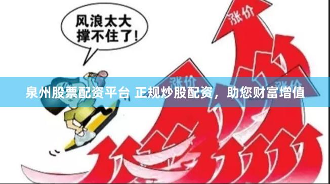 泉州股票配资平台 正规炒股配资，助您财富增值