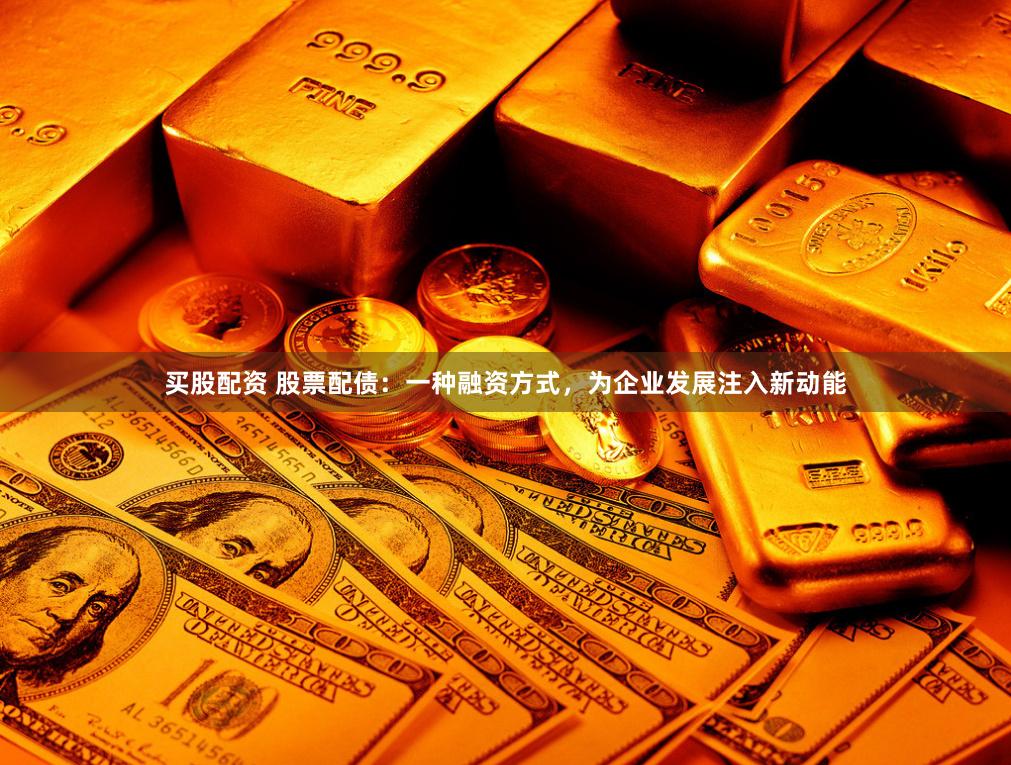 买股配资 股票配债：一种融资方式，为企业发展注入新动能