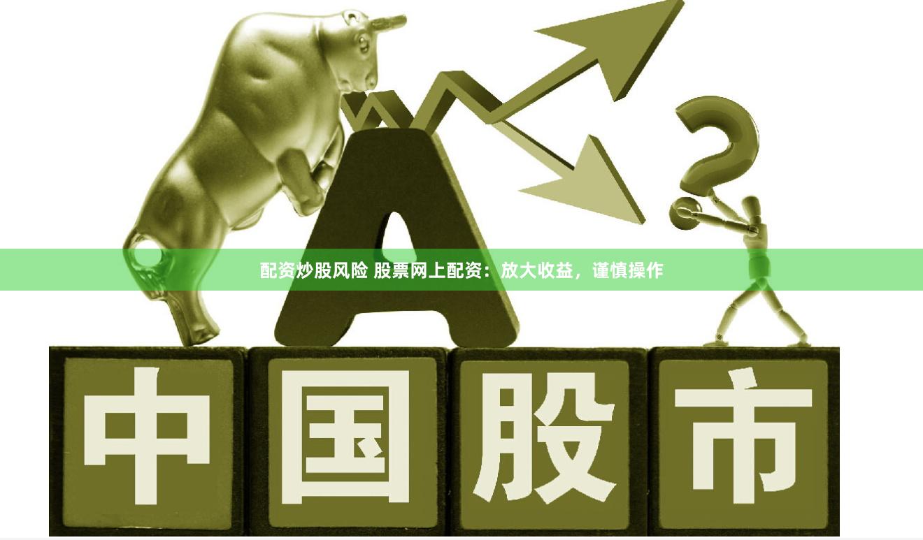 配资炒股风险 股票网上配资：放大收益，谨慎操作
