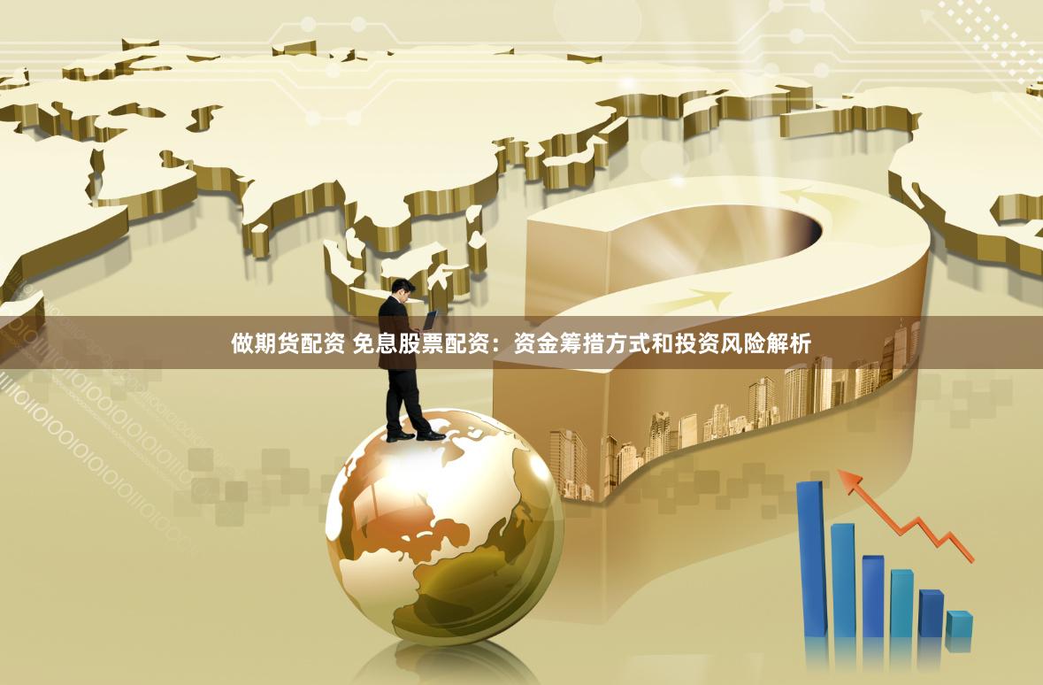 做期货配资 免息股票配资：资金筹措方式和投资风险解析