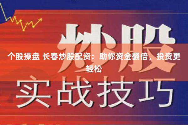 个股操盘 长春炒股配资：助你资金翻倍，投资更轻松