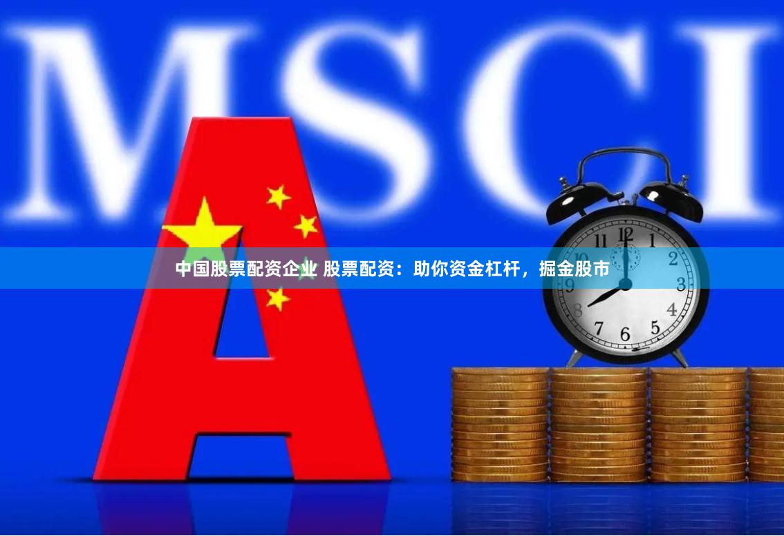 中国股票配资企业 股票配资：助你资金杠杆，掘金股市