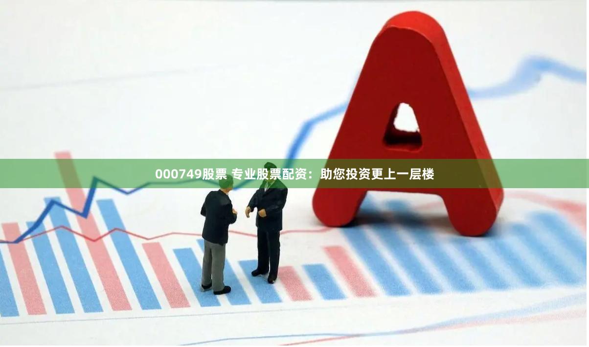 000749股票 专业股票配资：助您投资更上一层楼