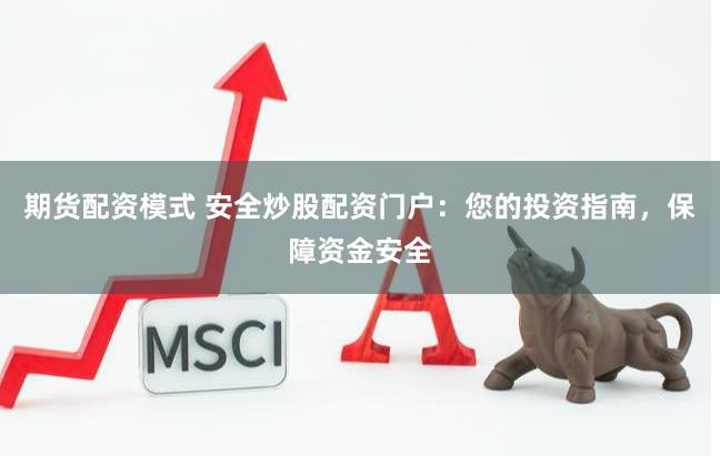 期货配资模式 安全炒股配资门户：您的投资指南，保障资金安全