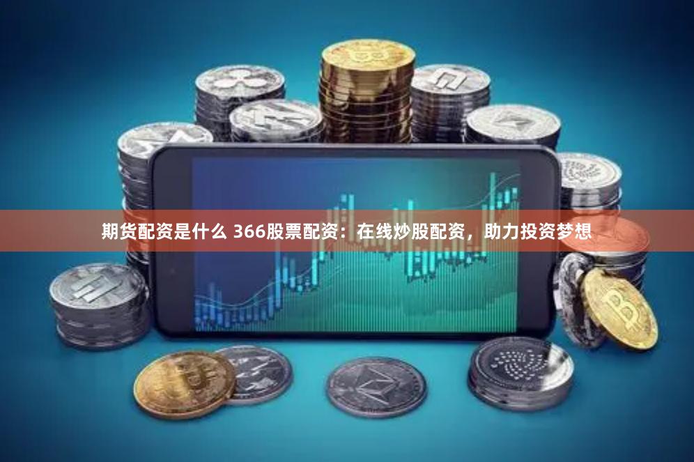 期货配资是什么 366股票配资：在线炒股配资，助力投资梦想