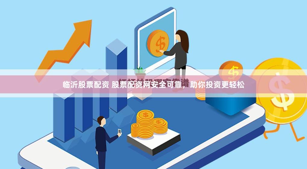 临沂股票配资 股票配资网安全可靠，助你投资更轻松