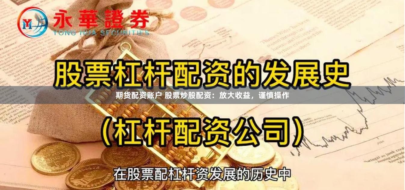 期货配资账户 股票炒股配资：放大收益，谨慎操作