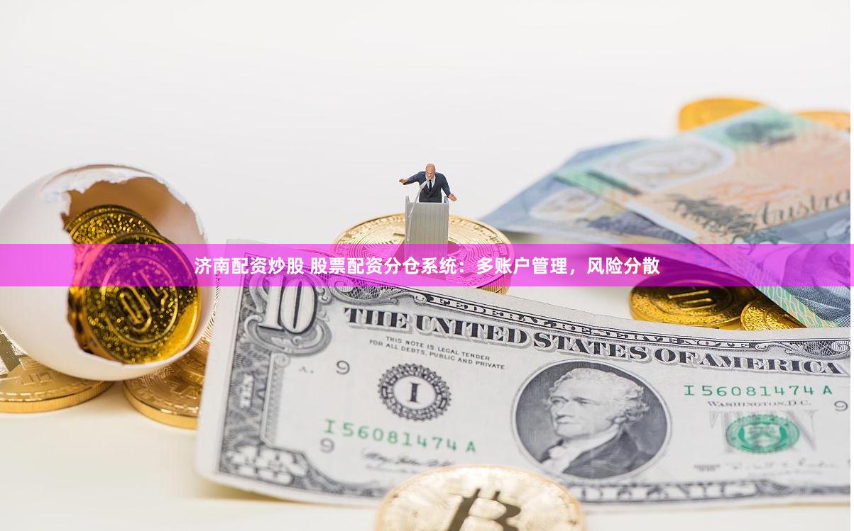 济南配资炒股 股票配资分仓系统：多账户管理，风险分散
