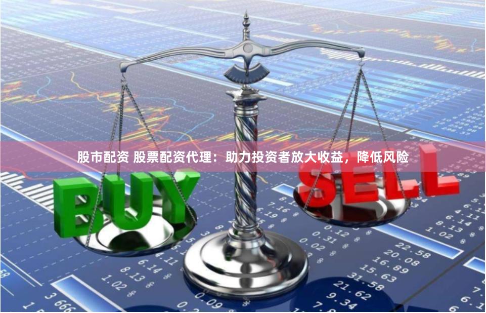 股市配资 股票配资代理：助力投资者放大收益，降低风险