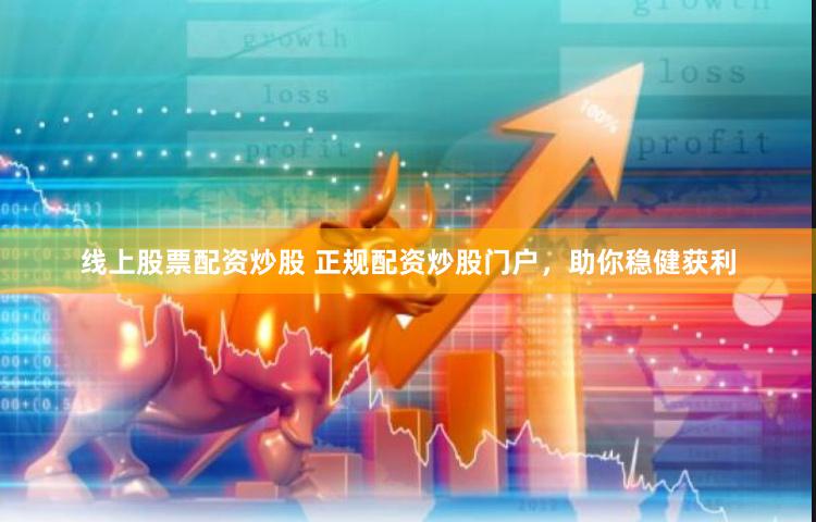 线上股票配资炒股 正规配资炒股门户，助你稳健获利