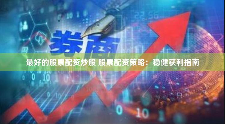 最好的股票配资炒股 股票配资策略：稳健获利指南