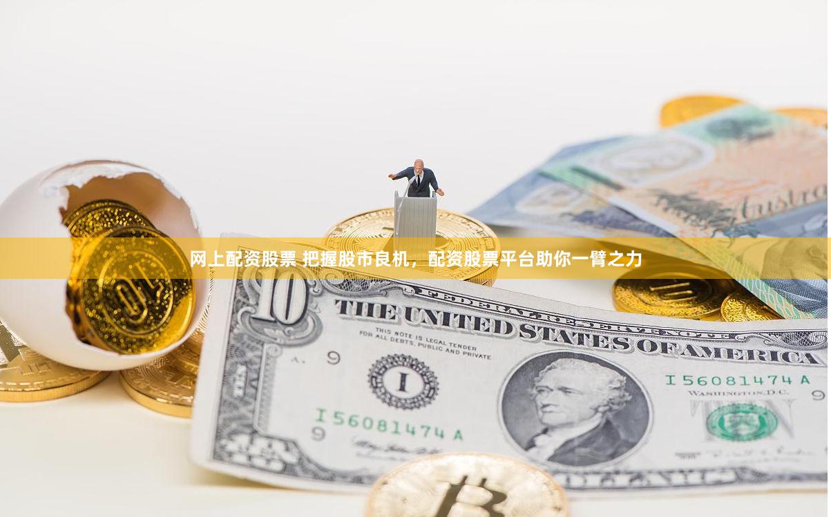 网上配资股票 把握股市良机，配资股票平台助你一臂之力