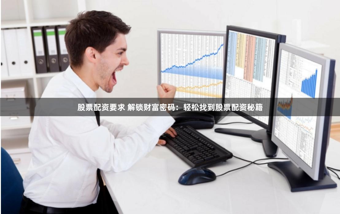 股票配资要求 解锁财富密码：轻松找到股票配资秘籍
